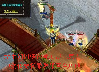 新手如何快速登顶沙巴克?中变传奇私服发服网全攻略 新手如何快速登顶沙巴克?中变传奇私服发服网全攻略