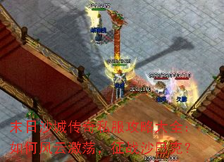 末日沙城传奇私服攻略大全:如何风云激荡,征战沙巴克? 末日沙城传奇私服攻略大全:如何风云激荡,征战沙巴克?