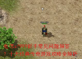 电信sf999新手常见问题解答?十大经典传奇游戏攻略全解析 电信sf999新手常见问题解答?十大经典传奇游戏攻略全解析