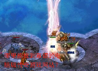 哪里能找到靠谱的电脑版传奇游戏网站? 哪里能找到靠谱的电脑版传奇游戏网站?