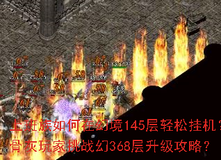 上班族如何在幻境145层轻松挂机?骨灰玩家挑战幻368层升级攻略? 上班族如何在幻境145层轻松挂机?骨灰玩家挑战幻368层升级攻略?