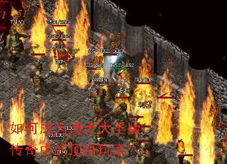 如何成为通天大圣版传奇中的顶级玩家? 如何成为通天大圣版传奇中的顶级玩家?