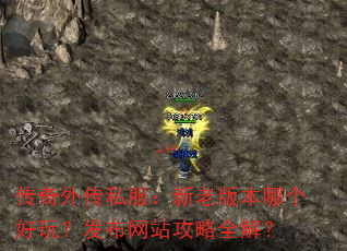 传奇外传私服:新老版本哪个好玩?发布网站攻略全解? 传奇外传私服:新老版本哪个好玩?发布网站攻略全解?
