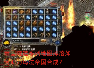 帝国隧道系列地图掉落如何助力玛法帝国合成? 帝国隧道系列地图掉落如何助力玛法帝国合成?