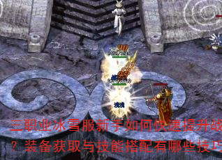 三职业冰雪服新手如何快速提升战力?装备获取与技能搭配有哪些技巧? 三职业冰雪服新手如何快速提升战力?装备获取与技能搭配有哪些技巧?