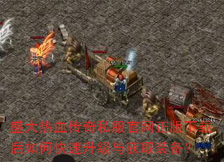 盛大热血传奇私服官网正版下载后如何快速升级与获取装备? 盛大热血传奇私服官网正版下载后如何快速升级与获取装备?