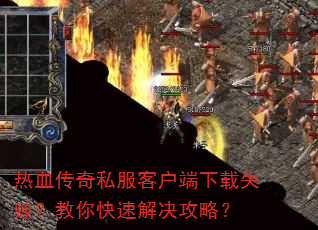 热血传奇私服客户端下载失败?教你快速解决攻略? 热血传奇私服客户端下载失败?教你快速解决攻略?