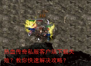 热血传奇私服客户端下载失败?教你快速解决攻略? 热血传奇私服客户端下载失败?教你快速解决攻略?
