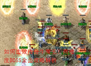 如何击败传奇牛魔王?高难度BOSS全面攻略解析 如何击败传奇牛魔王?高难度BOSS全面攻略解析