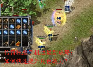 传奇私服手机版最新攻略:如何快速提升角色战力? 传奇私服手机版最新攻略:如何快速提升角色战力?