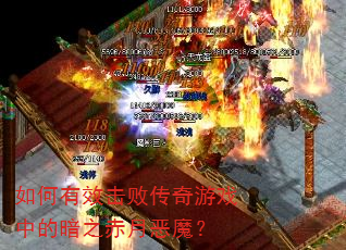 如何有效击败传奇游戏中的暗之赤月恶魔? 如何有效击败传奇游戏中的暗之赤月恶魔?