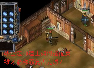 战士法师道士如何搭配英雄才能称霸复古龙城? 战士法师道士如何搭配英雄才能称霸复古龙城?
