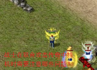 战士在联合攻击传奇中挂机时需要注意哪些问题? 战士在联合攻击传奇中挂机时需要注意哪些问题?