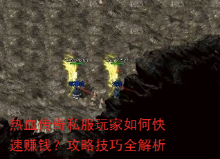 热血传奇私服玩家如何快速赚钱?攻略技巧全解析 热血传奇私服玩家如何快速赚钱?攻略技巧全解析