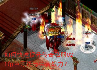 如何快速提升传奇私服021角色等级与装备战力? 如何快速提升传奇私服021角色等级与装备战力?