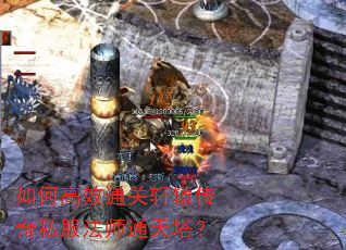 如何高效通关轩辕传奇私服法师通天塔? 如何高效通关轩辕传奇私服法师通天塔?