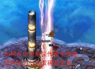 如何在中变靓装传奇中快速提升战力与获取稀有装备? 如何在中变靓装传奇中快速提升战力与获取稀有装备?