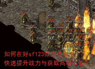 如何在好sf123微变传奇中快速提升战力与获取高级装备? 如何在好sf123微变传奇中快速提升战力与获取高级装备?