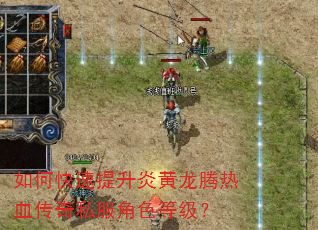 如何快速提升炎黄龙腾热血传奇私服角色等级? 如何快速提升炎黄龙腾热血传奇私服角色等级?