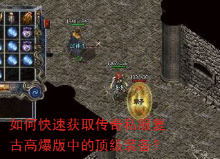 如何快速获取传奇私服复古高爆版中的顶级装备? 如何快速获取传奇私服复古高爆版中的顶级装备?