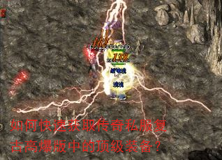 如何快速获取传奇私服复古高爆版中的顶级装备? 如何快速获取传奇私服复古高爆版中的顶级装备?