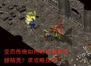 变态传奇如何轻松刷掉骷髅精灵?求攻略技巧。 变态传奇如何轻松刷掉骷髅精灵?求攻略技巧。