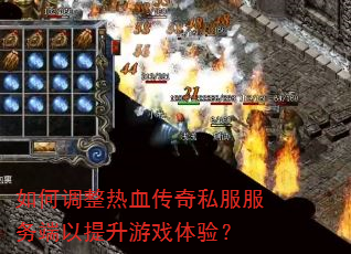 如何调整热血传奇私服服务端以提升游戏体验? 如何调整热血传奇私服服务端以提升游戏体验?