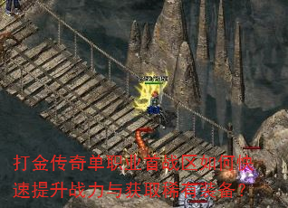 打金传奇单职业首战区如何快速提升战力与获取稀有装备? 打金传奇单职业首战区如何快速提升战力与获取稀有装备?