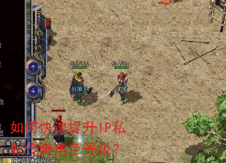如何快速提升IP私服传奇角色等级? 如何快速提升IP私服传奇角色等级?