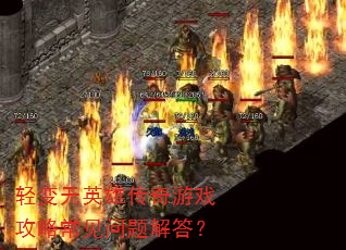 轻变无英雄传奇游戏攻略常见问题解答? 轻变无英雄传奇游戏攻略常见问题解答?