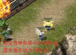微变传奇私服中如何快速提升角色战力与等级? 微变传奇私服中如何快速提升角色战力与等级?