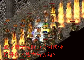 微变传奇私服中如何快速提升角色战力与等级? 微变传奇私服中如何快速提升角色战力与等级?