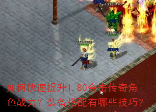 如何快速提升1.80合击传奇角色战力?装备搭配有哪些技巧? 如何快速提升1.80合击传奇角色战力?装备搭配有哪些技巧?