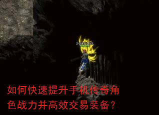 如何快速提升手机传奇角色战力并高效交易装备? 如何快速提升手机传奇角色战力并高效交易装备?