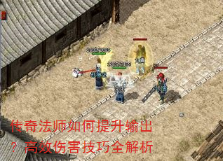 传奇法师如何提升输出?高效伤害技巧全解析 传奇法师如何提升输出?高效伤害技巧全解析