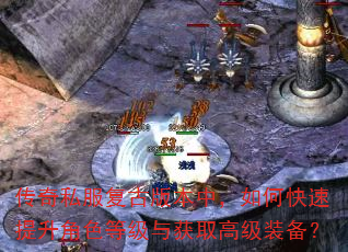 传奇私服复古版本中,如何快速提升角色等级与获取高级装备? 传奇私服复古版本中,如何快速提升角色等级与获取高级装备?