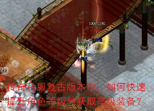 传奇私服复古版本中,如何快速提升角色等级与获取高级装备? 传奇私服复古版本中,如何快速提升角色等级与获取高级装备?