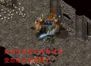 如何快速提升传奇私服变态版的角色战力? 如何快速提升传奇私服变态版的角色战力?