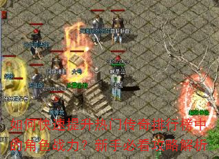 如何快速提升热门传奇排行榜中的角色战力?新手必看攻略解析 如何快速提升热门传奇排行榜中的角色战力?新手必看攻略解析