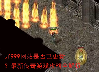 sf999网站是否已更新?最新传奇游戏攻略全解析 sf999网站是否已更新?最新传奇游戏攻略全解析