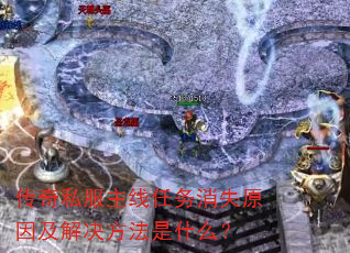 传奇私服主线任务消失原因及解决方法是什么? 传奇私服主线任务消失原因及解决方法是什么?