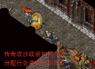 传奇攻沙战前如何高效分配行会资源与职责? 传奇攻沙战前如何高效分配行会资源与职责?