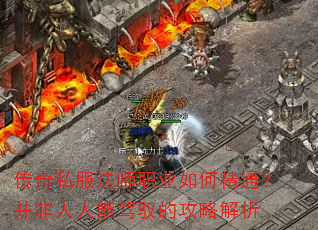 传奇私服法师职业如何精通?并非人人能驾驭的攻略解析 传奇私服法师职业如何精通?并非人人能驾驭的攻略解析