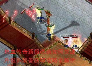 热血传奇新服微端如何快速升级?装备获取攻略全解析 热血传奇新服微端如何快速升级?装备获取攻略全解析