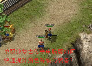 单职业复古传奇电脑版如何快速提升角色等级与装备? 单职业复古传奇电脑版如何快速提升角色等级与装备?