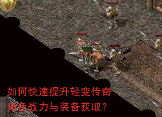 如何快速提升轻变传奇角色战力与装备获取? 如何快速提升轻变传奇角色战力与装备获取?